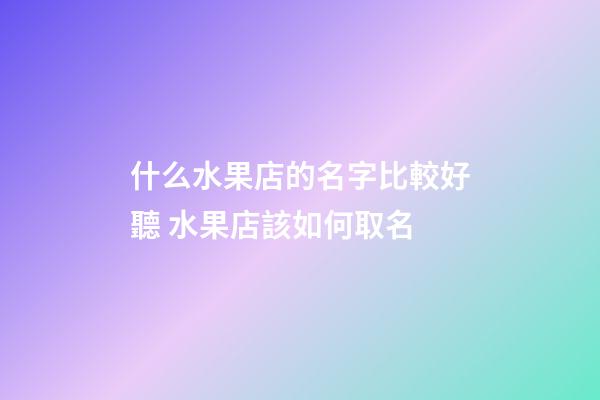 什么水果店的名字比較好聽 水果店該如何取名-第1張-店鋪起名-玄機派